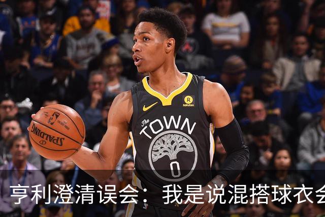 亨利澄清误会：我是说混搭球衣会带来厄运，并不是说尼日利亚坏话