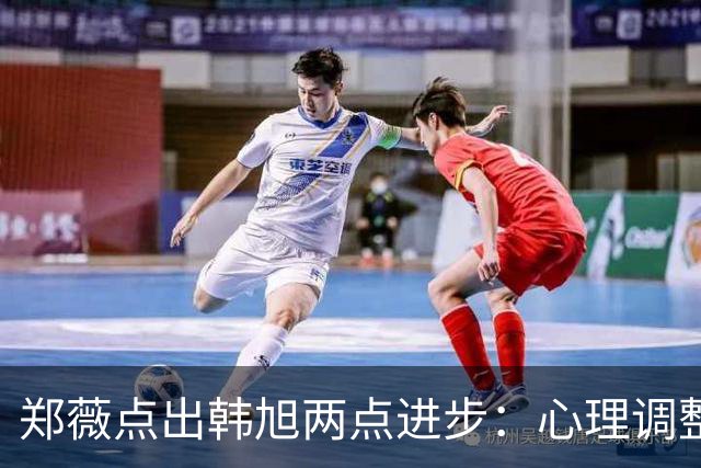 郑薇点出韩旭两点进步：心理调整能力和领导力